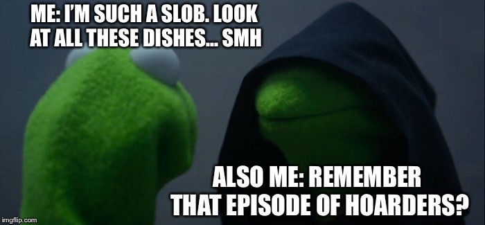 Evil Kermit Meme | ME: I’M SUCH A SLOB. LOOK AT ALL THESE DISHES... SMH; ALSO ME: REMEMBER THAT EPISODE OF HOARDERS? | image tagged in memes,evil kermit | made w/ Imgflip meme maker