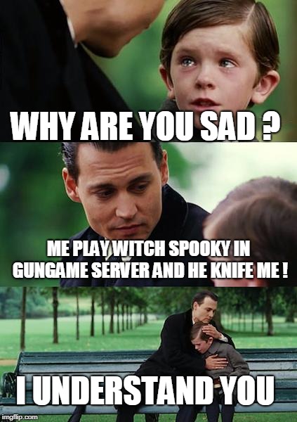 Finding Neverland Meme | WHY ARE YOU SAD ? ME PLAY WITCH SPOOKY IN GUNGAME SERVER AND HE KNIFE ME ! I UNDERSTAND YOU | image tagged in memes,finding neverland | made w/ Imgflip meme maker