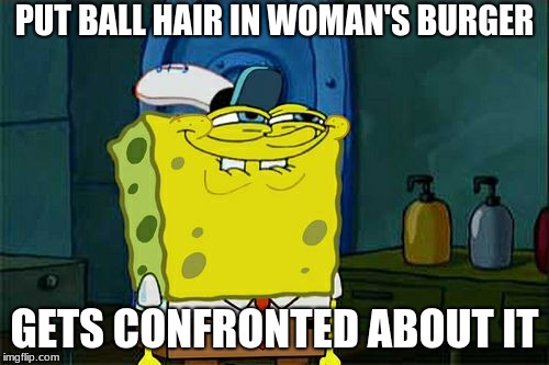 Don't You Squidward | PUT BALL HAIR IN WOMAN'S BURGER; GETS CONFRONTED ABOUT IT | image tagged in memes,dont you squidward | made w/ Imgflip meme maker