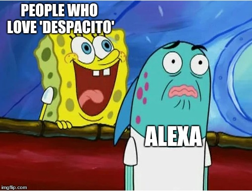 Alexa meme Despacito meme alexa despacito meme | PEOPLE WHO LOVE 'DESPACITO'; ALEXA | image tagged in memes,alexa,despacito,spongebob | made w/ Imgflip meme maker