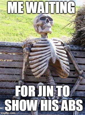 Waiting Skeleton | ME WAITING; FOR JIN TO SHOW HIS ABS | image tagged in memes,waiting skeleton | made w/ Imgflip meme maker