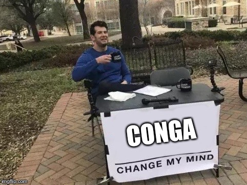 Change My Mind Meme | CONGA | image tagged in change my mind | made w/ Imgflip meme maker