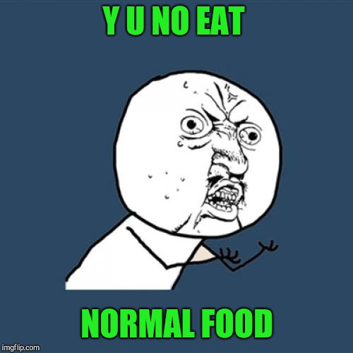 Y U No Meme | Y U NO EAT NORMAL FOOD | image tagged in memes,y u no | made w/ Imgflip meme maker