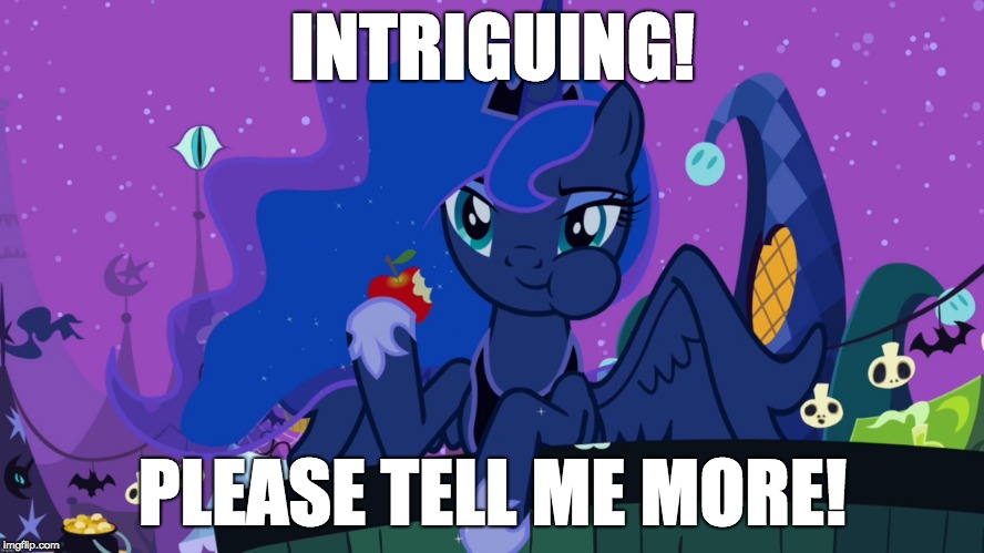 She's interested! | INTRIGUING! PLEASE TELL ME MORE! | image tagged in memes,princess luna,my little pony,xanderbrony | made w/ Imgflip meme maker