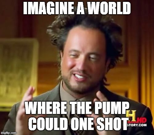 Ancient Aliens Meme | IMAGINE A WORLD; WHERE THE PUMP COULD ONE SHOT | image tagged in memes,ancient aliens | made w/ Imgflip meme maker