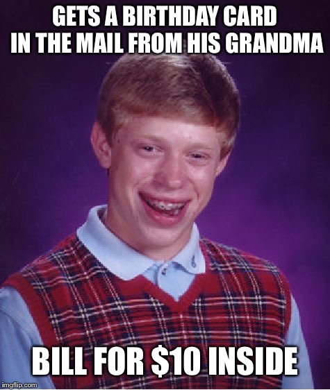 Bad Luck Brian | GETS A BIRTHDAY CARD IN THE MAIL FROM HIS GRANDMA; BILL FOR $10 INSIDE | image tagged in memes,bad luck brian | made w/ Imgflip meme maker