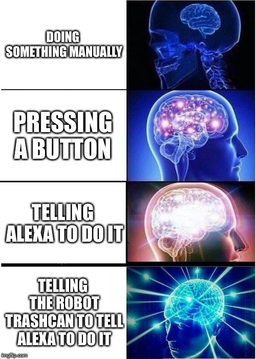 Expanding Brain Meme | DOING SOMETHING MANUALLY; PRESSING A BUTTON; TELLING ALEXA TO DO IT; TELLING THE ROBOT TRASHCAN TO TELL ALEXA TO DO IT | image tagged in memes,expanding brain | made w/ Imgflip meme maker