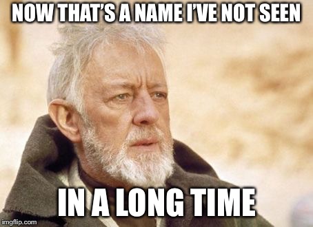 Obi Wan | NOW THAT’S A NAME I’VE NOT SEEN IN A LONG TIME | image tagged in obi wan | made w/ Imgflip meme maker