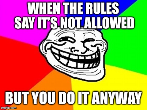 For Literally Like Anything Ever (Probably) | WHEN THE RULES SAY IT’S NOT ALLOWED BUT YOU DO IT ANYWAY | image tagged in memes,troll face colored | made w/ Imgflip meme maker