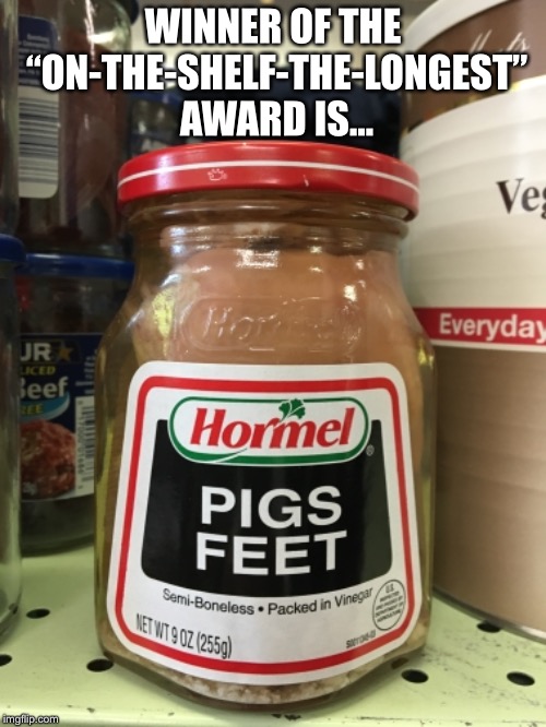 Pigs feet. Mmmmmm | WINNER OF THE “ON-THE-SHELF-THE-LONGEST” AWARD IS... | image tagged in gross | made w/ Imgflip meme maker
