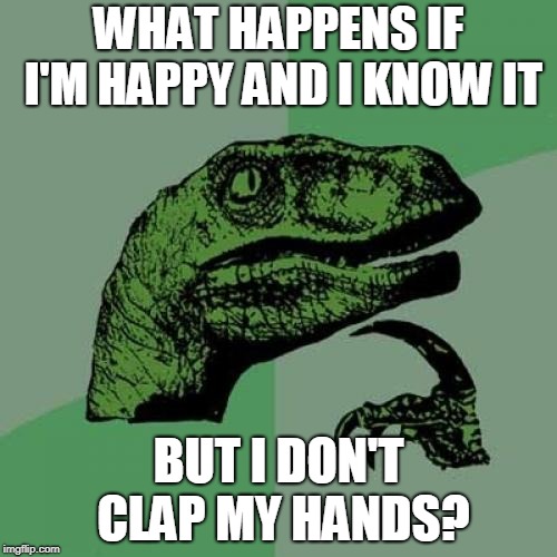 Philosoraptor Meme | WHAT HAPPENS IF I'M HAPPY AND I KNOW IT; BUT I DON'T CLAP MY HANDS? | image tagged in memes,philosoraptor | made w/ Imgflip meme maker
