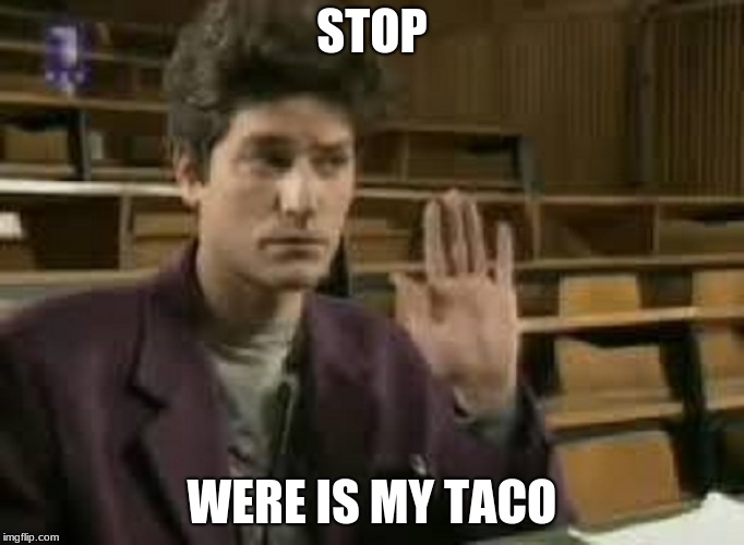 Student | STOP; WERE IS MY TACO | image tagged in student | made w/ Imgflip meme maker