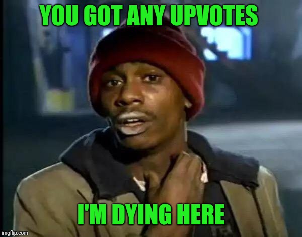 Y'all Got Any More Of That | YOU GOT ANY UPVOTES; I'M DYING HERE | image tagged in memes,y'all got any more of that | made w/ Imgflip meme maker