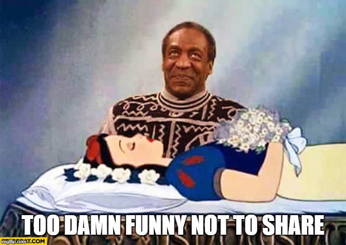 TOO DAMN FUNNY NOT TO SHARE | image tagged in bill cosby snow white | made w/ Imgflip meme maker