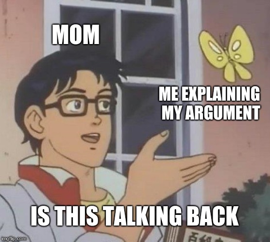 Is This A Pigeon | MOM; ME EXPLAINING MY ARGUMENT; IS THIS TALKING BACK | image tagged in memes,is this a pigeon | made w/ Imgflip meme maker