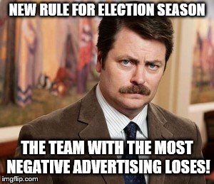 Tell me why you will do a better job in office, not how horrible your opponent is! | NEW RULE FOR ELECTION SEASON; THE TEAM WITH THE MOST NEGATIVE ADVERTISING LOSES! | image tagged in memes,ron swanson,election,political meme,false advertising | made w/ Imgflip meme maker