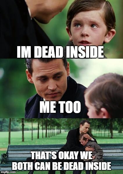 Finding Neverland | IM DEAD INSIDE; ME TOO; THAT'S OKAY WE BOTH CAN BE DEAD INSIDE | image tagged in memes,finding neverland | made w/ Imgflip meme maker