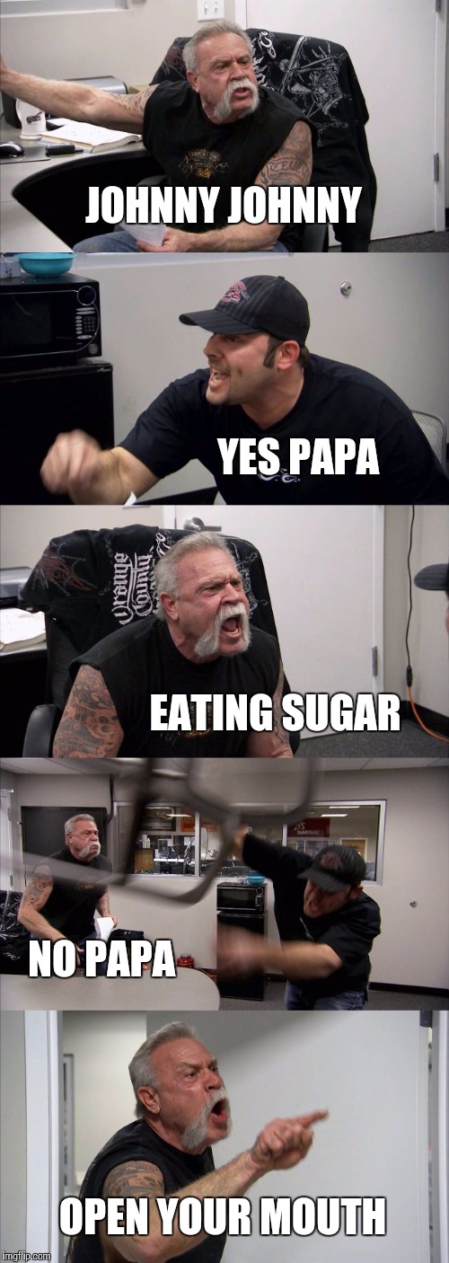 American Chopper Argument Meme |  JOHNNY JOHNNY; YES PAPA; EATING SUGAR; NO PAPA; OPEN YOUR MOUTH | image tagged in memes,american chopper argument | made w/ Imgflip meme maker