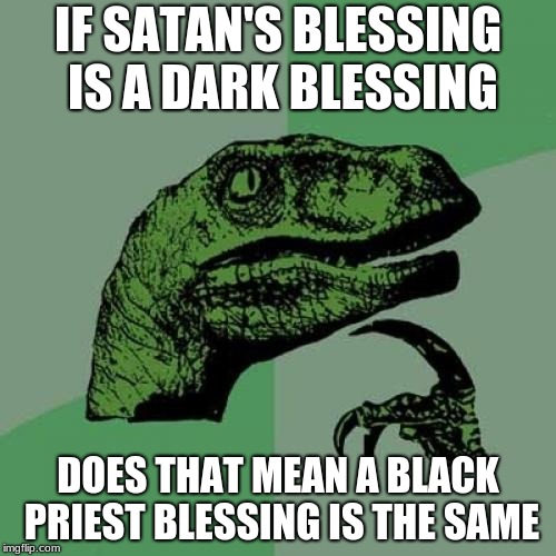 Philosoraptor Meme | IF SATAN'S BLESSING IS A DARK BLESSING; DOES THAT MEAN A BLACK PRIEST BLESSING IS THE SAME | image tagged in memes,philosoraptor | made w/ Imgflip meme maker