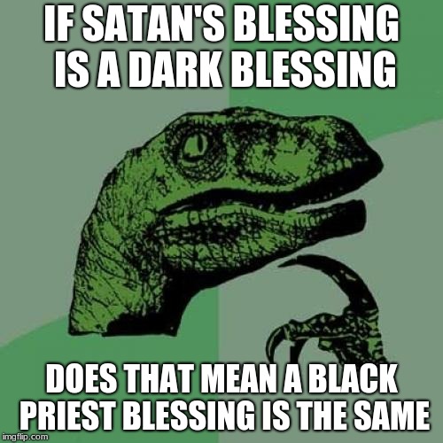 Philosoraptor | IF SATAN'S BLESSING IS A DARK BLESSING; DOES THAT MEAN A BLACK PRIEST BLESSING IS THE SAME | image tagged in memes,philosoraptor | made w/ Imgflip meme maker