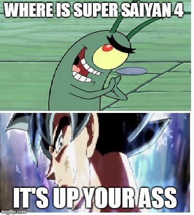 Dragon Ball Super Meme | WHERE IS SUPER SAIYAN 4; IT'S UP YOUR ASS | image tagged in dragon ball super meme | made w/ Imgflip meme maker