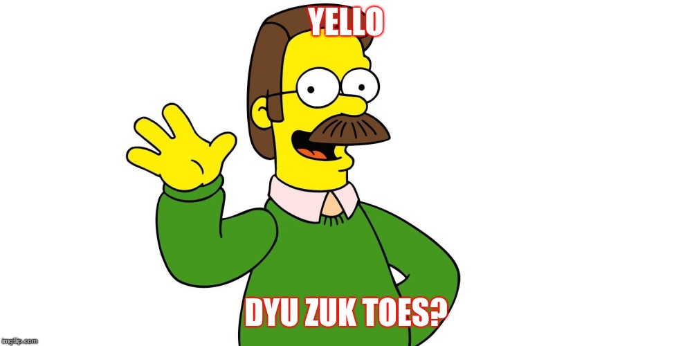 Ned Flanders Wave | YELLO; DYU ZUK TOES? | image tagged in ned flanders wave | made w/ Imgflip meme maker