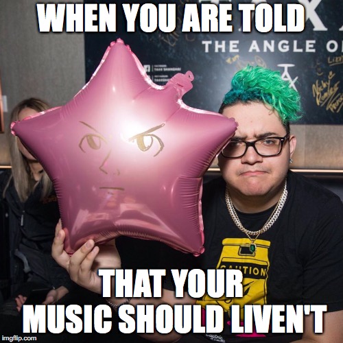 WHEN YOU ARE TOLD; THAT YOUR MUSIC SHOULD LIVEN'T | image tagged in slushii,edm | made w/ Imgflip meme maker