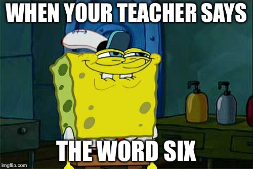 Don't You Squidward Meme | WHEN YOUR TEACHER SAYS; THE WORD SIX | image tagged in memes,dont you squidward | made w/ Imgflip meme maker
