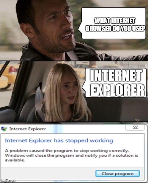 The Rock Driving | WHAT INTERNET BROWSER DO YOU USE? INTERNET EXPLORER | image tagged in memes,the rock driving | made w/ Imgflip meme maker