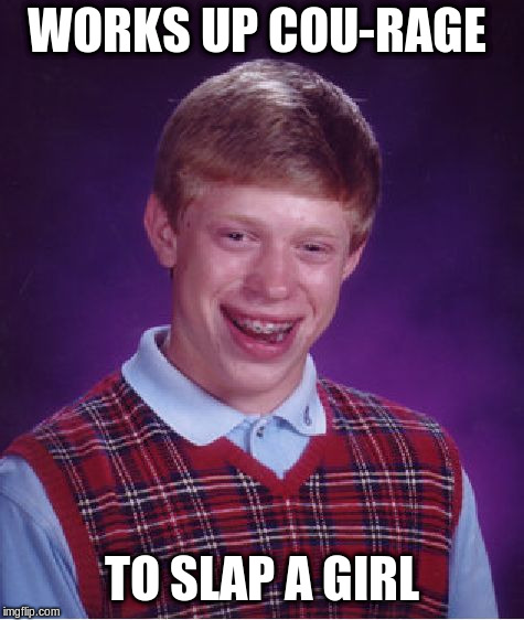 Bad Luck Brian Meme | WORKS UP COU-RAGE; TO SLAP A GIRL | image tagged in memes,bad luck brian | made w/ Imgflip meme maker