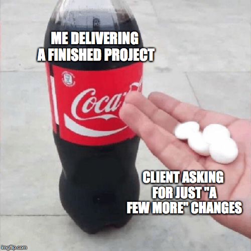 Delivering project and being asked for changes | ME DELIVERING A FINISHED PROJECT; CLIENT ASKING FOR JUST "A FEW MORE" CHANGES | image tagged in coke mentos hand meme | made w/ Imgflip meme maker