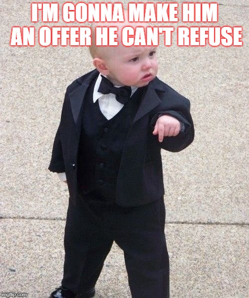 Baby Godfather | I'M GONNA MAKE HIM AN OFFER HE CAN'T REFUSE | image tagged in memes,baby godfather | made w/ Imgflip meme maker