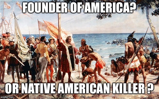 christopher columbus | FOUNDER OF AMERICA? OR NATIVE AMERICAN KILLER ? | image tagged in christopher columbus | made w/ Imgflip meme maker