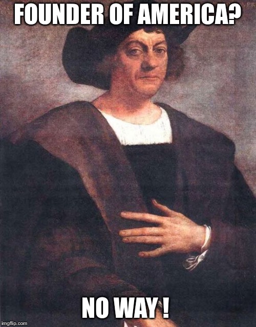 Christopher Columbus | FOUNDER OF AMERICA? NO WAY ! | image tagged in christopher columbus | made w/ Imgflip meme maker