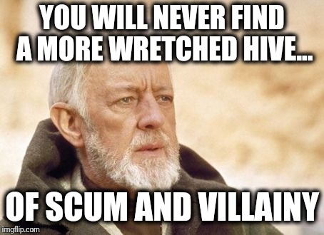 Obi Wan Kenobi Meme | YOU WILL NEVER FIND A MORE WRETCHED HIVE... OF SCUM AND VILLAINY | image tagged in memes,obi wan kenobi | made w/ Imgflip meme maker