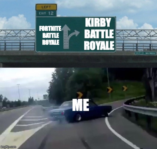 It’s a great game | KIRBY BATTLE ROYALE; FORTNITE BATTLE ROYALE; ME | image tagged in memes,left exit 12 off ramp,kirby,fortnite | made w/ Imgflip meme maker