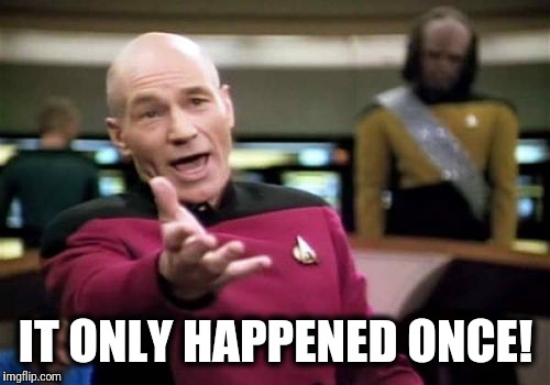 Picard Wtf Meme | IT ONLY HAPPENED ONCE! | image tagged in memes,picard wtf | made w/ Imgflip meme maker