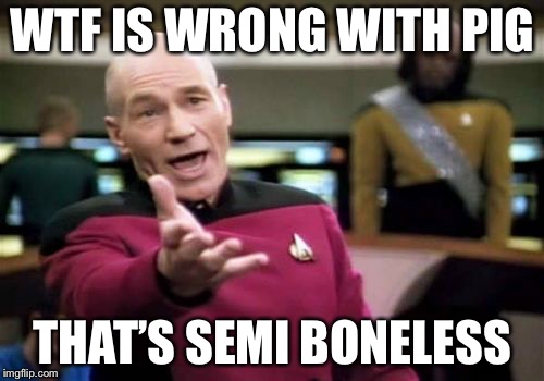 Picard Wtf Meme | WTF IS WRONG WITH PIG THAT’S SEMI BONELESS | image tagged in memes,picard wtf | made w/ Imgflip meme maker