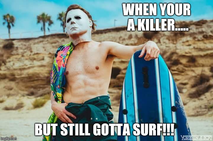 WHEN YOUR A KILLER..... BUT STILL GOTTA SURF!!! | image tagged in halloween,surfing | made w/ Imgflip meme maker