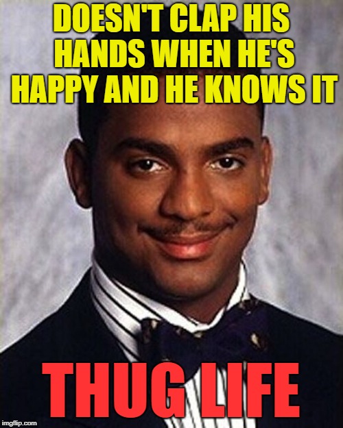 Carlton Banks Thug Life | DOESN'T CLAP HIS HANDS WHEN HE'S HAPPY AND HE KNOWS IT THUG LIFE | image tagged in carlton banks thug life | made w/ Imgflip meme maker