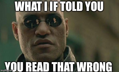 Matrix Morpheus Meme | WHAT I IF TOLD YOU; YOU READ THAT WRONG | image tagged in memes,matrix morpheus | made w/ Imgflip meme maker