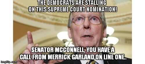 It's Stalling When The Other Side Does It, When We Did It, It Was Due Diligence.. | THE DEMOCRATS ARE STALLING ON THIS SUPREME COURT NOMINATION! SENATOR MCCONNELL, YOU HAVE A CALL FROM MERRICK GARLAND ON LINE ONE.. | image tagged in memes,mitch mcconnell,scotus | made w/ Imgflip meme maker