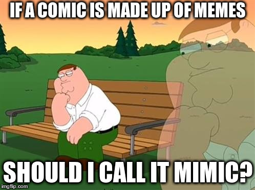 pensive reflecting thoughtful peter griffin | IF A COMIC IS MADE UP OF MEMES; SHOULD I CALL IT MIMIC? | image tagged in pensive reflecting thoughtful peter griffin | made w/ Imgflip meme maker