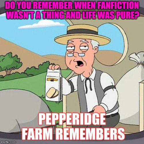 pepperidge farm remembers | DO YOU REMEMBER WHEN FANFICTION WASN'T A THING AND LIFE WAS PURE? PEPPERIDGE FARM REMEMBERS | image tagged in memes,pepperidge farm remembers,funny,fanfiction,fake news,lol | made w/ Imgflip meme maker