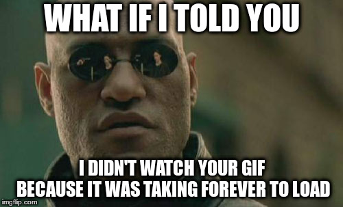 Matrix Morpheus | WHAT IF I TOLD YOU; I DIDN'T WATCH YOUR GIF BECAUSE IT WAS TAKING FOREVER TO LOAD | image tagged in memes,matrix morpheus | made w/ Imgflip meme maker