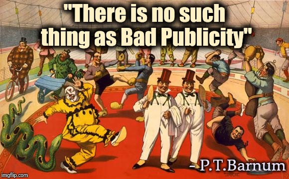 circus | "There is no such thing as Bad Publicity" - P.T.Barnum | image tagged in circus | made w/ Imgflip meme maker