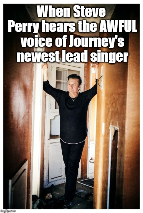 He probably wonders what could have been had he remained with the group | When Steve Perry hears the AWFUL voice of Journey's newest lead singer | image tagged in journey,steve perry,sad,melancholy,smh | made w/ Imgflip meme maker