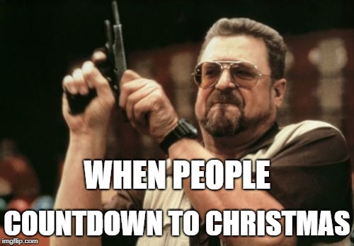 hate it when you see a countdown for xmas |  WHEN PEOPLE; COUNTDOWN TO CHRISTMAS | image tagged in memes,am i the only one around here | made w/ Imgflip meme maker