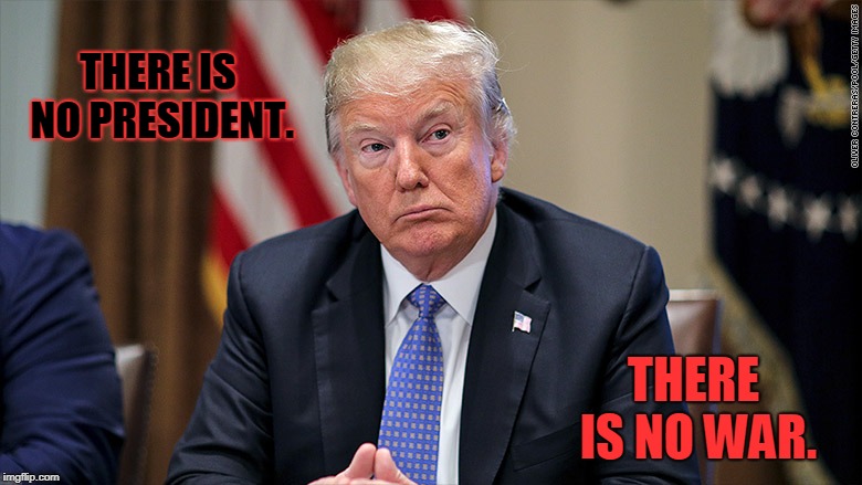 THERE IS NO PRESIDENT. THERE IS NO WAR. | image tagged in prophecy | made w/ Imgflip meme maker