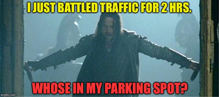 The boss is pissed! | I JUST BATTLED TRAFFIC FOR 2 HRS. WHOSE IN MY PARKING SPOT? | image tagged in traffic,parking,memes,funny | made w/ Imgflip meme maker